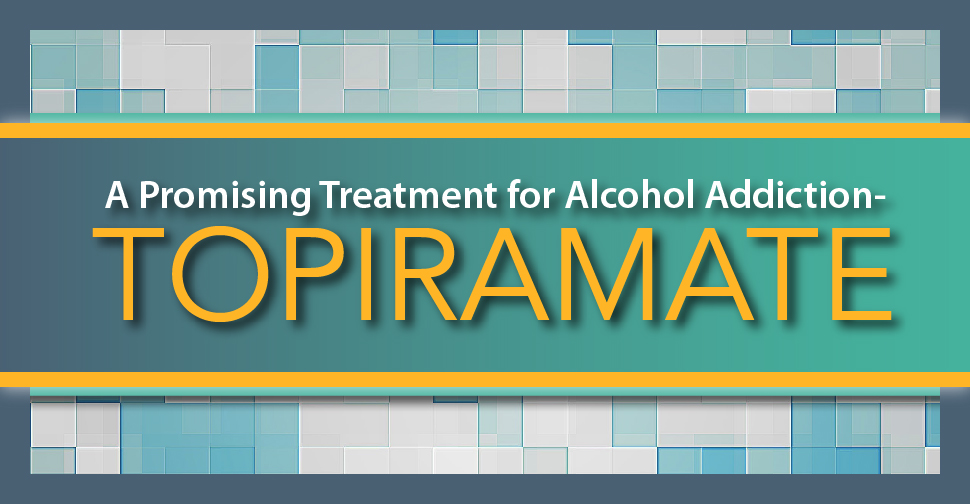 A Promising Treatment for Alcohol Addiction Topiramate