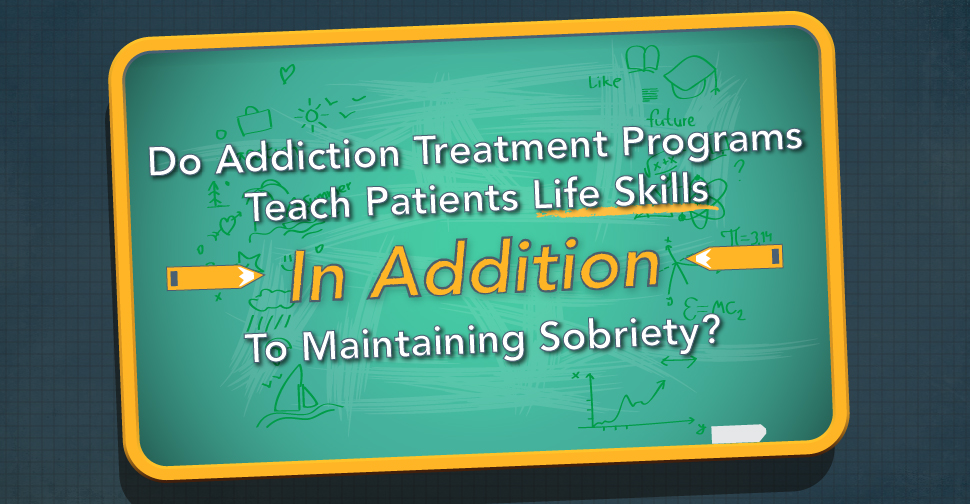 Do Addiction Treatment Programs Teach Patients Life Skills In Addition To Maintaining Sobriety