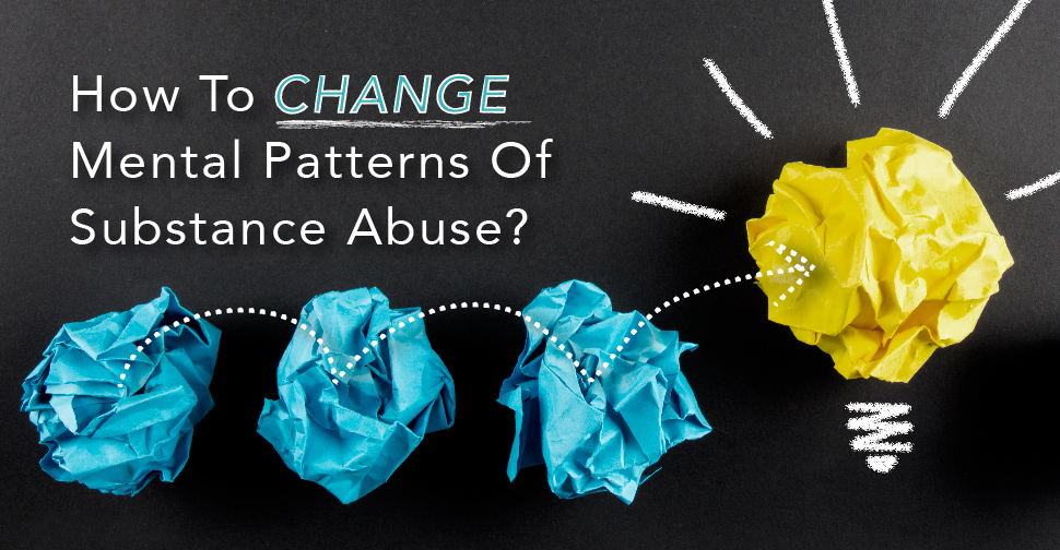 How To Change Mental Patterns Of Substance Abuse