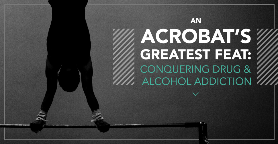 An Acrobat’s Greatest Feat: Conquering Drug & Alcohol Addiction